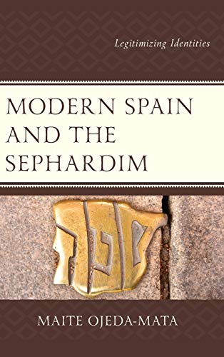 Modern Spain and the Sephardim: Legitimizing Identities (Lexington Studies in Modern Jewish History, Historiography, and Memory)