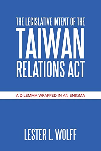 The Legislative Intent of the Taiwan Relations Act: A Dilemma Wrapped in an Enigma