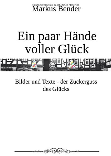 Ein paar Hände voller Glück: Bilder und Texte - der Zuckerguß des Glücks