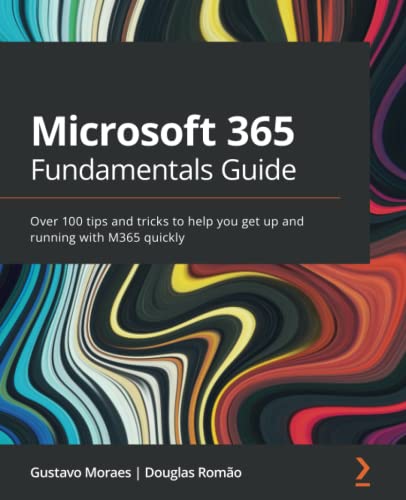 Gustavo Moraes Microsoft 365 Fundamentals Guide, Over 100 Tips And Tricks To Help You Get Up And Running With M365 Quickly