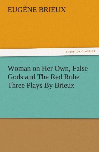 Woman on Her Own, False Gods and The Red Robe Three Plays By Brieux (TREDITION CLASSICS)