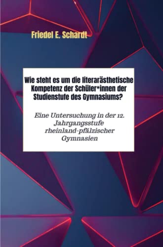 Wie steht es um die literarästhetische Kompetenz der Schüler*innen der Studienstufe des Gymnasiums?: Eine Untersuchung in der 12. Jahrgangsstufe rheinland-pfälzischer Gymnasien.