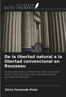De la libertad natural a la libertad convencional en Rousseau: La naturaleza hizo al hombre libre. Pero la sociedad existe, "el hombre nació libre y en todas partes se encuentra encadenado"