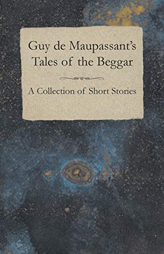 Guy de Maupassant's Tales of the Beggar A Collection of Short Stories