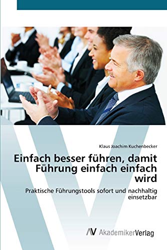 Einfach besser führen, damit Führung einfach einfach wird: Praktische Führungstools sofort und nachhaltig einsetzbar