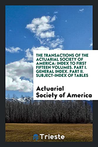The Transactions of the Actuarial Society of America: Index to First Fifteen Volumes. Part I. General Index. Part II. Subject-Index of Tables