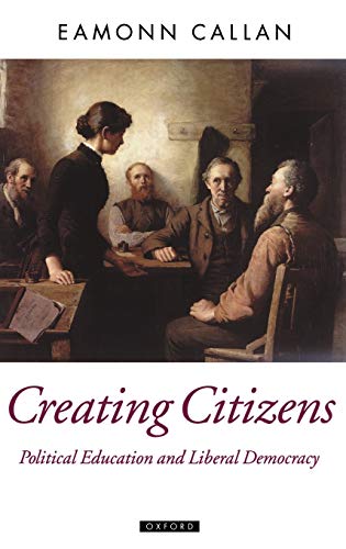 Creating Citizens: Political Education and Liberal Democracy (Oxford Political Theory)