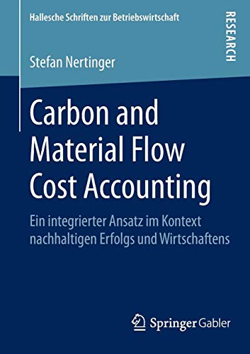 Carbon and Material Flow Cost Accounting: Ein integrierter Ansatz im Kontext nachhaltigen Erfolgs und Wirtschaftens (Hallesche Schriften zur Betriebswirtschaft, Band 31)