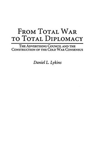 From Total War to Total Diplomacy: The Advertising Council and the Construction of the Cold War Consensus