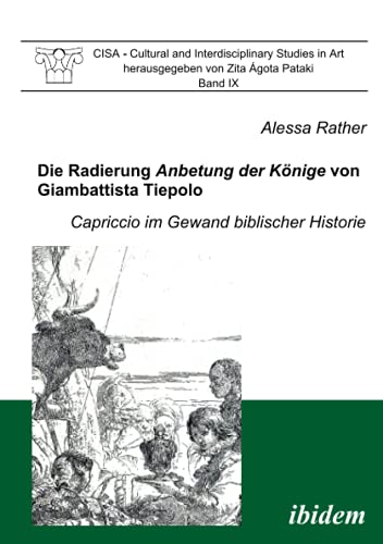 Die Radierung Anbetung der Könige von Giambattista Tiepolo: Capriccio im Gewand biblischer Historie (CISA - Cultural and Interdisciplinary Studies in Art, Band 9)