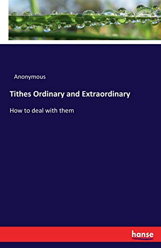 Tithes Ordinary and Extraordinary: How to deal with them