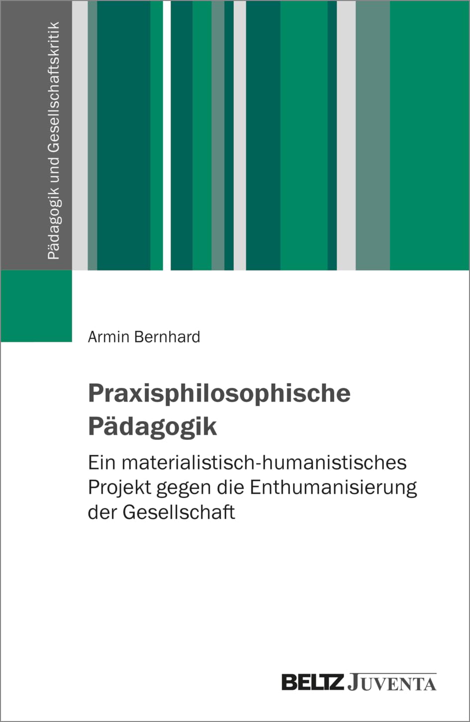 Praxisphilosophische Pädagogik: Ein materialistisch-humanistisches Projekt gegen die Enthumanisierung der Gesellschaft (Pädagogik und Gesellschaftskritik)