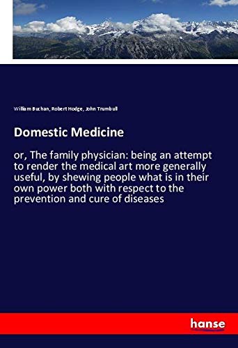 Domestic Medicine: or, The family physician: being an attempt to render the medical art more generally useful, by shewing people what is in their own ... to the prevention and cure of diseases