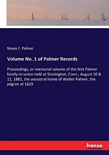 Volume No. 1 of Palmer Records: Proceedings, or memorial volume of the first Palmer family re-union held at Stonington, Conn., August 10 & 11, 1881, ... home of Walter Palmer, the pilgrim of 1629