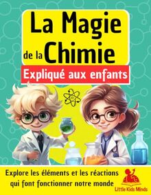La Magie de la Chimie expliquée aux Enfants: Explore les éléments et les réactions qui font fonctionner notre monde