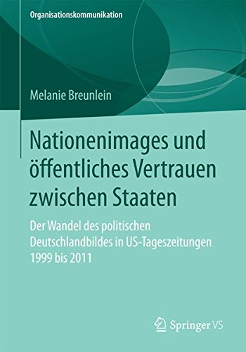 Nationenimages und öffentliches Vertrauen zwischen Staaten: Der Wandel des politischen Deutschlandbildes in US-Tageszeitungen 1999 bis 2011 (Organisationskommunikation)