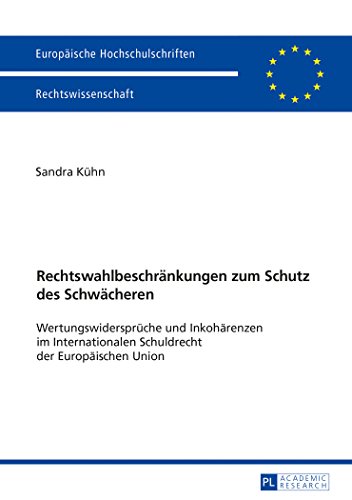 Rechtswahlbeschränkungen zum Schutz des Schwächeren: Wertungswidersprüche und Inkohärenzen im Internationalen Schuldrecht der Europäischen Union ... / Publications Universitaires Européennes)
