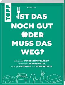 Ist das noch gut oder muss das weg?: Alles über Mindesthaltbarkeit, verdorbene Lebensmittel, richtige Lagerung und Resterezepte