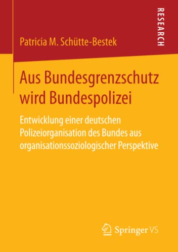 Aus Bundesgrenzschutz wird Bundespolizei: Entwicklung einer deutschen Polizeiorganisation des Bundes aus organisationssoziologischer Perspektive