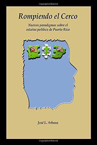 Rompiendo el Cerco: Nuevos paradigmas sobre el estatus pol¿tico de Puerto Rico: Nuevos Paradigmas Sobre El Estatus Polmtico de Puerto Rico