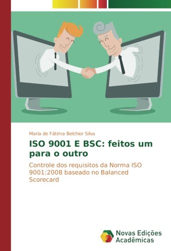 ISO 9001 E BSC: feitos um para o outro: Controle dos requisitos da Norma ISO 9001:2008 baseado no Balanced Scorecard
