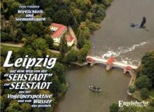 Leipzig auf dem Weg von der &#34;Sehstadt&#34; zur &#34;Seestadt&#34; - aus der Vogelperspektive und vom Wasser aus gesehen: Wirklichkeit und Seemannsgarn