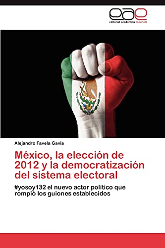 México, la elección de 2012 y la democratización del sistema electoral: #yosoy132 el nuevo actor político que rompió los guiones establecidos