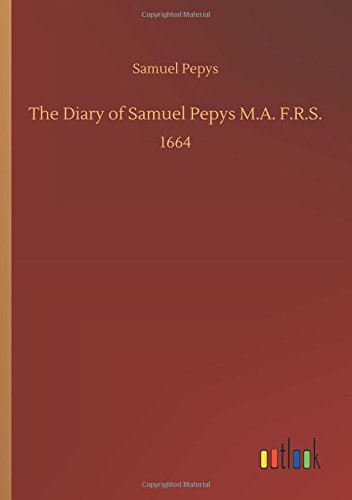 The Diary of Samuel Pepys M.A. F.R.S.: 1664