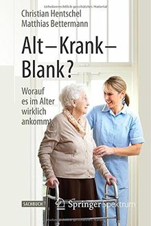 Alt - Krank - Blank?: Worauf es im Alter wirklich ankommt