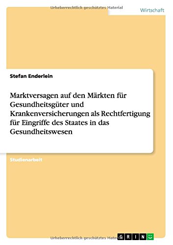 Marktversagen auf den Märkten für Gesundheitsgüter und Krankenversicherungen als Rechtfertigung für Eingriffe des Staates in das Gesundheitswesen