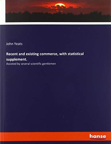 Recent and existing commerce, with statistical supplement.: Assisted by several scientific gentlemen
