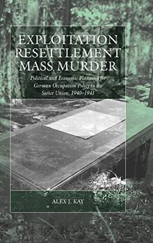 Exploitation, Resettlement, Mass Murder: Political and Economic Planning for German Occupation Policy in the Soviet Union, 1940-1941 (Studies on War and Genocide, Band 10)