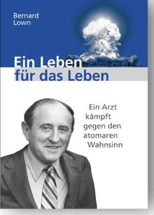 Ein Leben für das Leben: Ein Arzt kämpft gegen den atomaren Wahnsinn