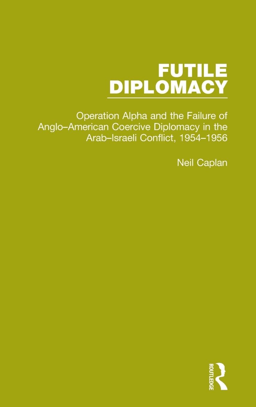 Futile Diplomacy, Volume 4: Operation Alpha and the Failure of Anglo-American Coercive Diplomacy in the Arab-Israeli Conflict, 1954-1956 (Futile Diplomacy, 4, Band 4)
