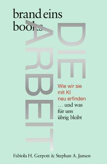 Die Arbeit: Wie wir sie mit KI neu erfinden … und was für uns übrig bleibt | brand eins books