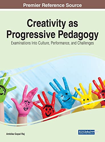 Creativity as Progressive Pedagogy: Examinations Into Culture, Performance, and Challenges (Advances in Educational Technologies and Instructional Design (AETID))