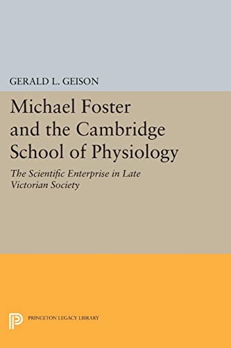 Michael Foster and the Cambridge School of Physiology: The Scientific Enterprise in Late Victorian Society (Princeton Legacy Library)