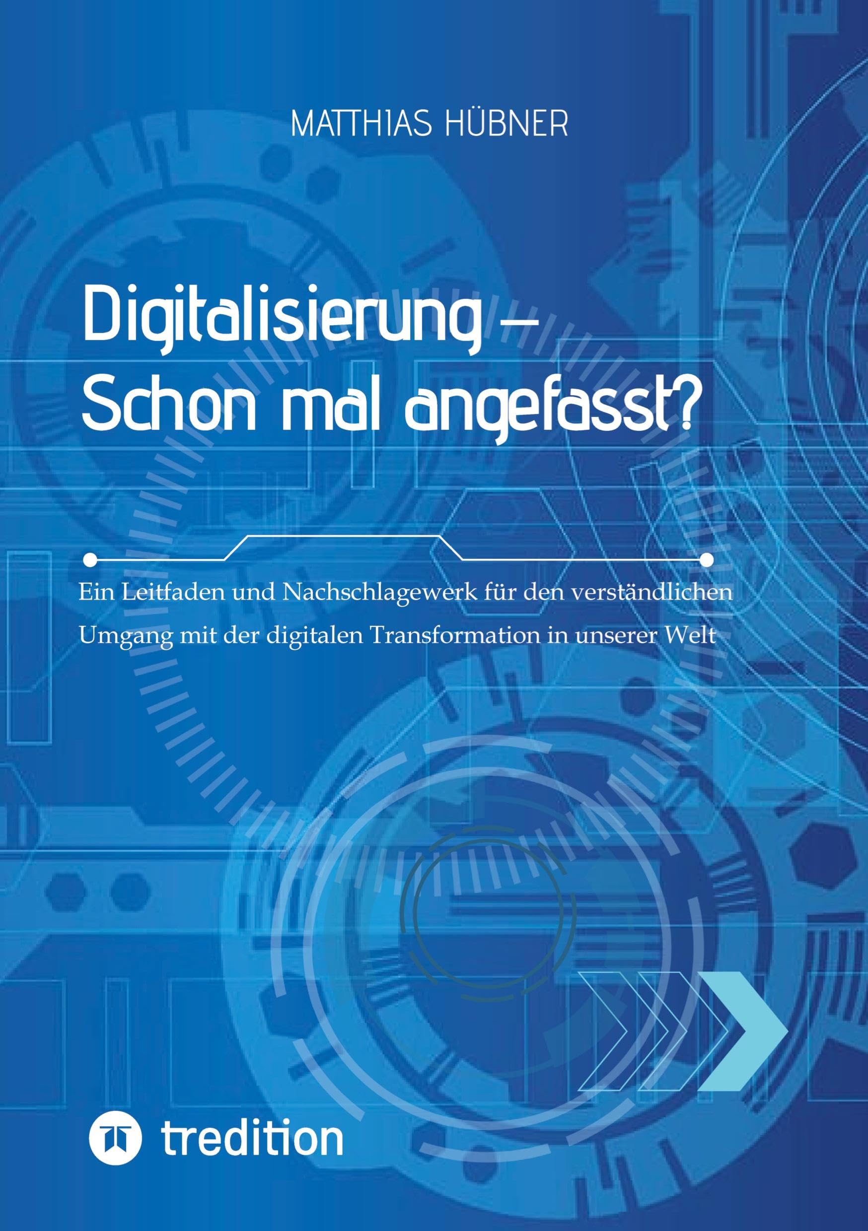 Digitalisierung – Schon mal angefasst?: Ein Leitfaden und Nachschlagewerk für den verständlichen Umgang mit der digitalen Transformation in unserer Welt
