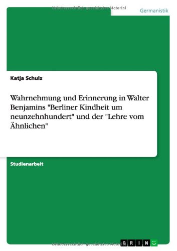 Wahrnehmung und Erinnerung in Walter Benjamins Berliner Kindheit um neunzehnhundert und der Lehre vom Ähnlichen