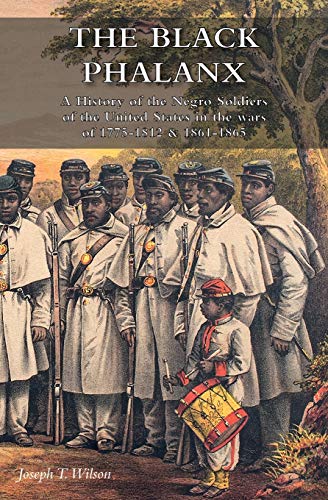 THE BLACK PHALANX: A History of the Negro Soldiers of the United States in the wars of 1775-1812 & 1861-1865