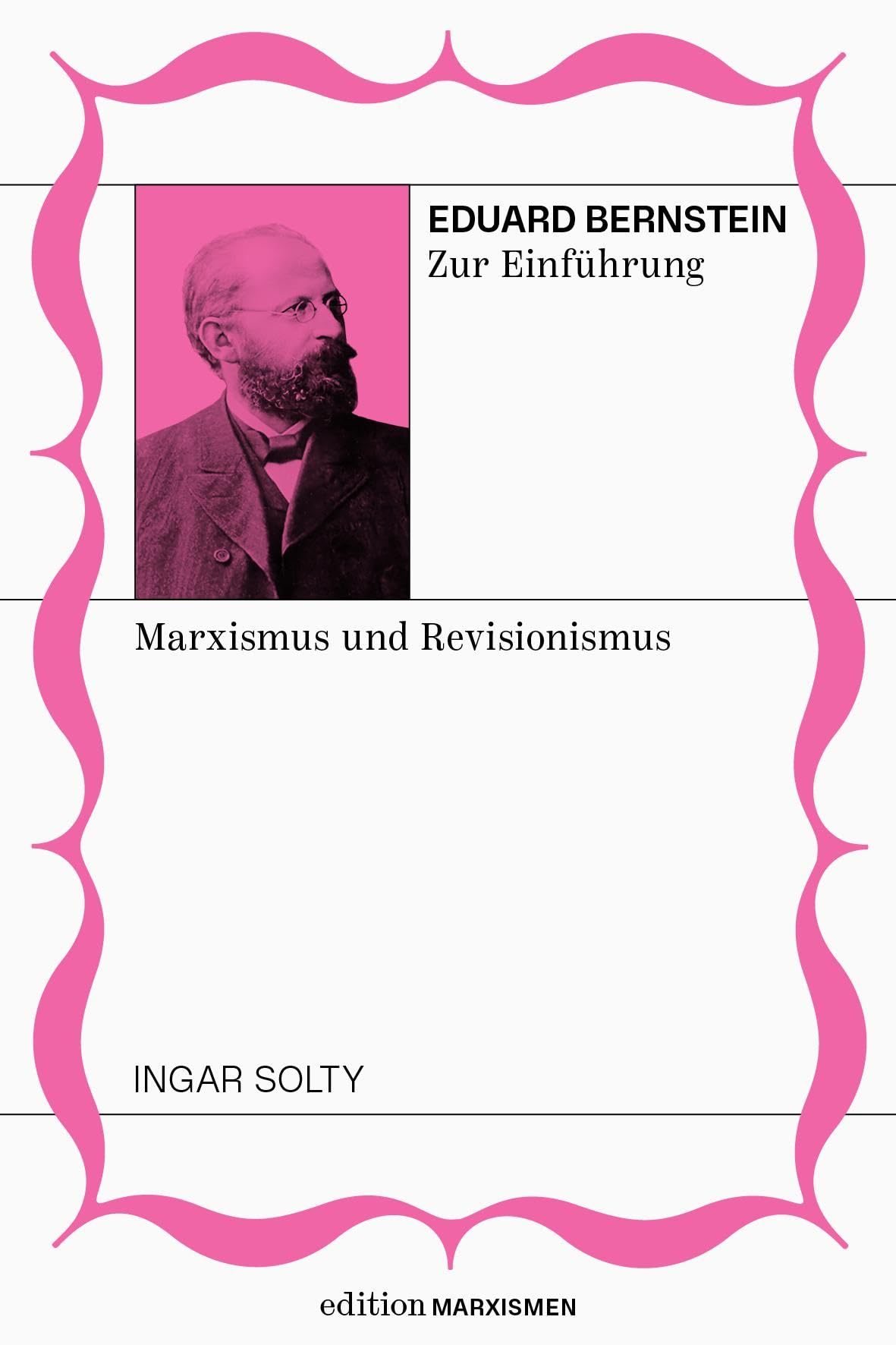 Eduard Bernstein zur Einführung: Marxismus und Revisionismus: Band 5, Edition Marxismen (Edition Marxismen: Zweihundert Jahre Systemkritik für systematische Weltverbesserer)