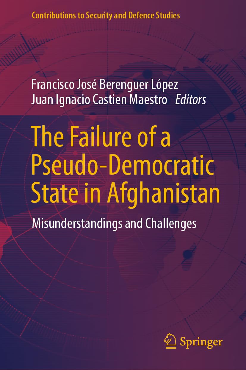 The Failure of a Pseudo-Democratic State in Afghanistan: Misunderstandings and Challenges (Contributions to Security and Defence Studies)