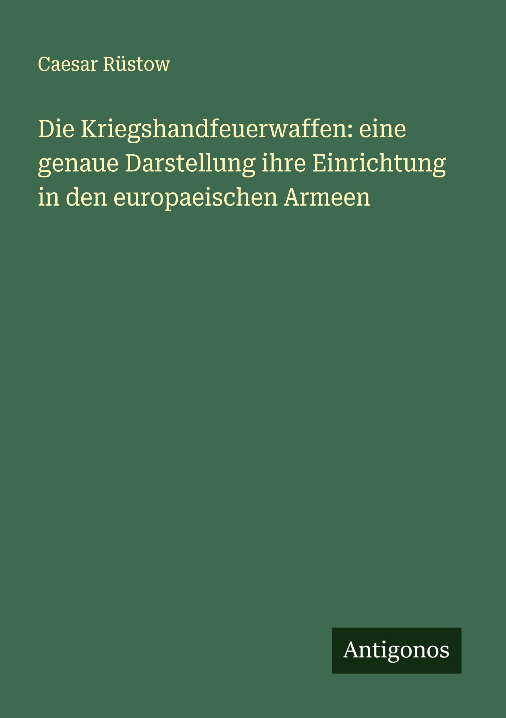 Die Kriegshandfeuerwaffen: eine genaue Darstellung ihre Einrichtung in den europaeischen Armeen