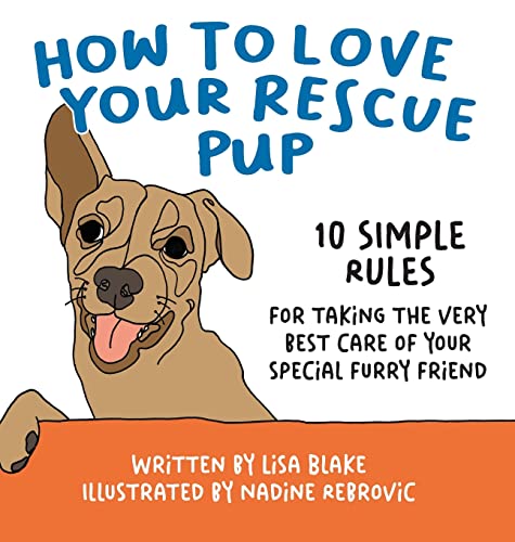How to Love Your Rescue Pup: 10 Simple Rules for Taking the Very Best Care of Your Special Furry Friend (How to Love Your Pet, Band 2)