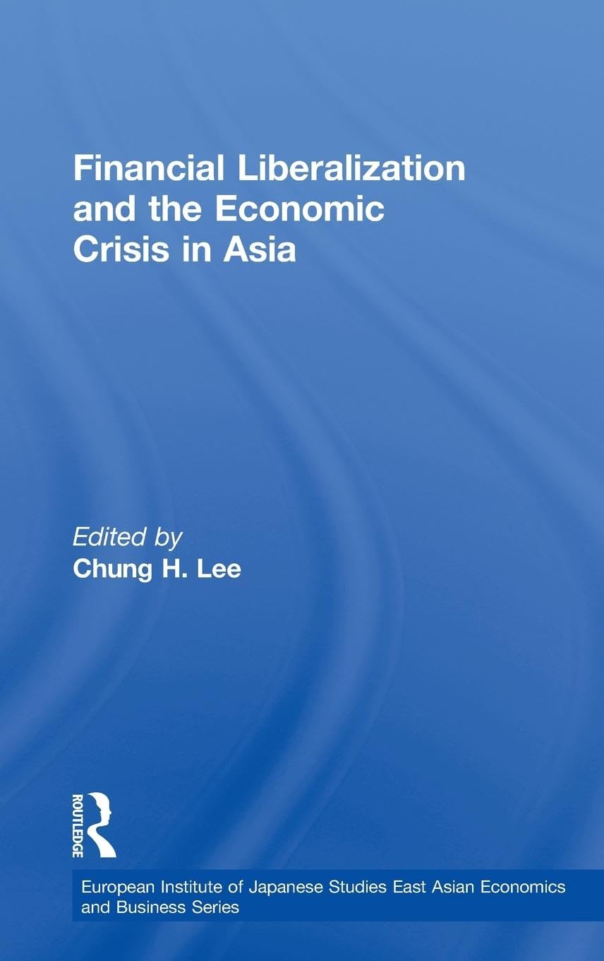 Financial Liberalization and the Economic Crisis in Asia (European Institute of Japanese Studies, East Asian Economics and Business)