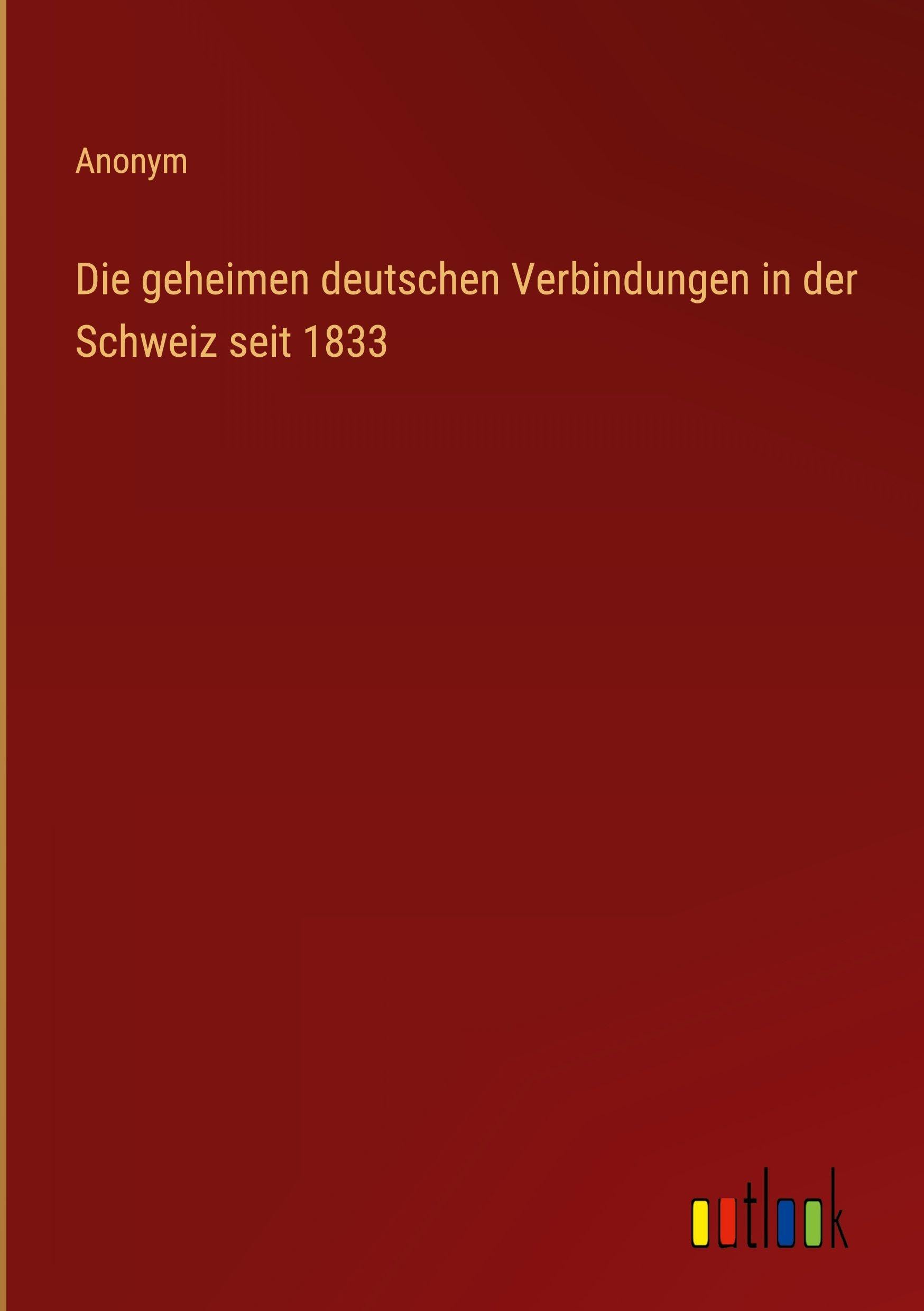 Die geheimen deutschen Verbindungen in der Schweiz seit 1833