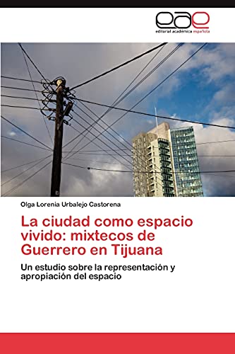 La ciudad como espacio vivido: mixtecos de Guerrero en Tijuana: Un estudio sobre la representación y apropiación del espacio