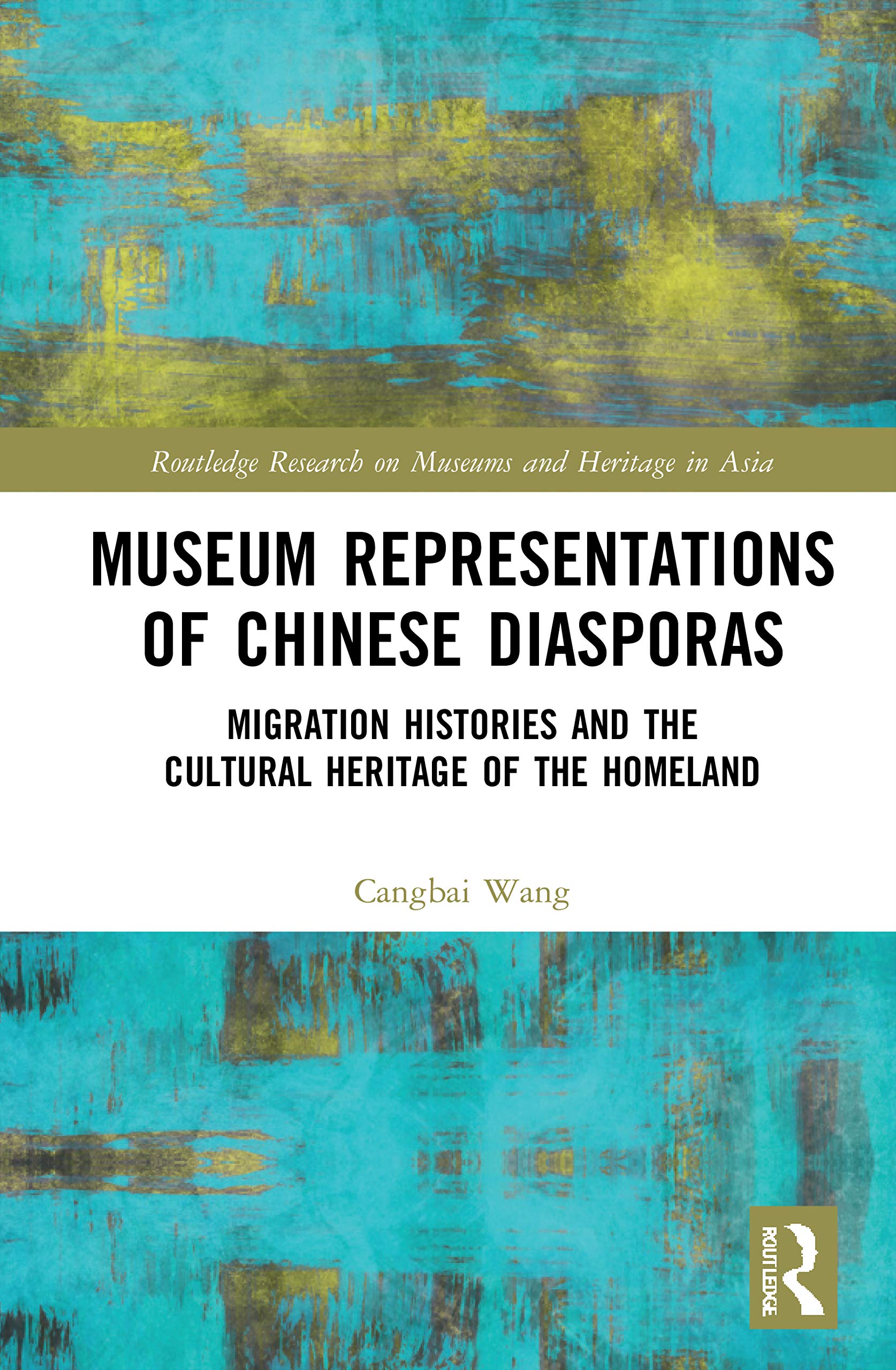 Museum Representations of Chinese Diasporas: Migration Histories and the Cultural Heritage of the Homeland (Routledge Research on Museums and Heritage in Asia)