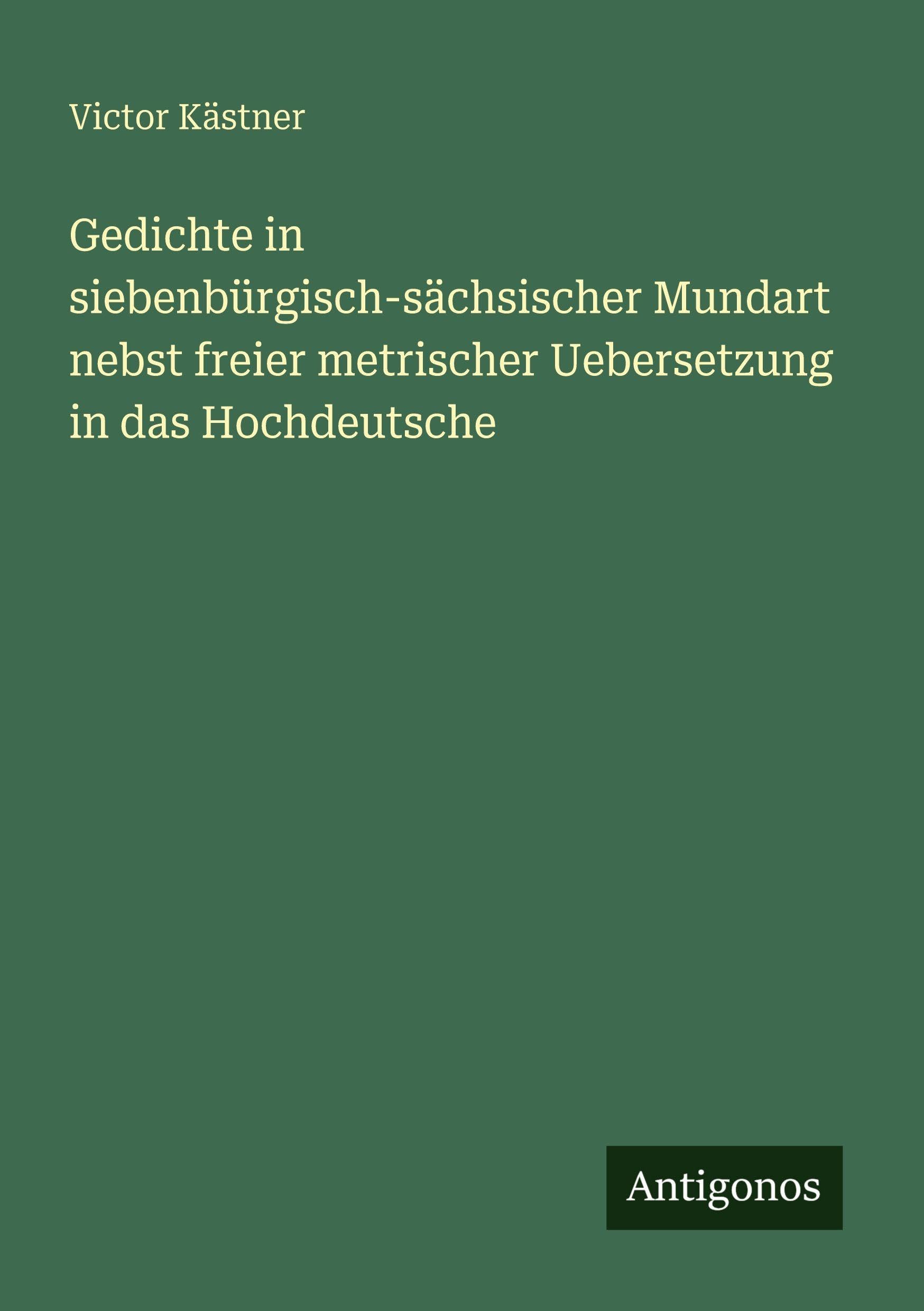 Gedichte in siebenbürgisch-sächsischer Mundart nebst freier metrischer Uebersetzung in das Hochdeutsche