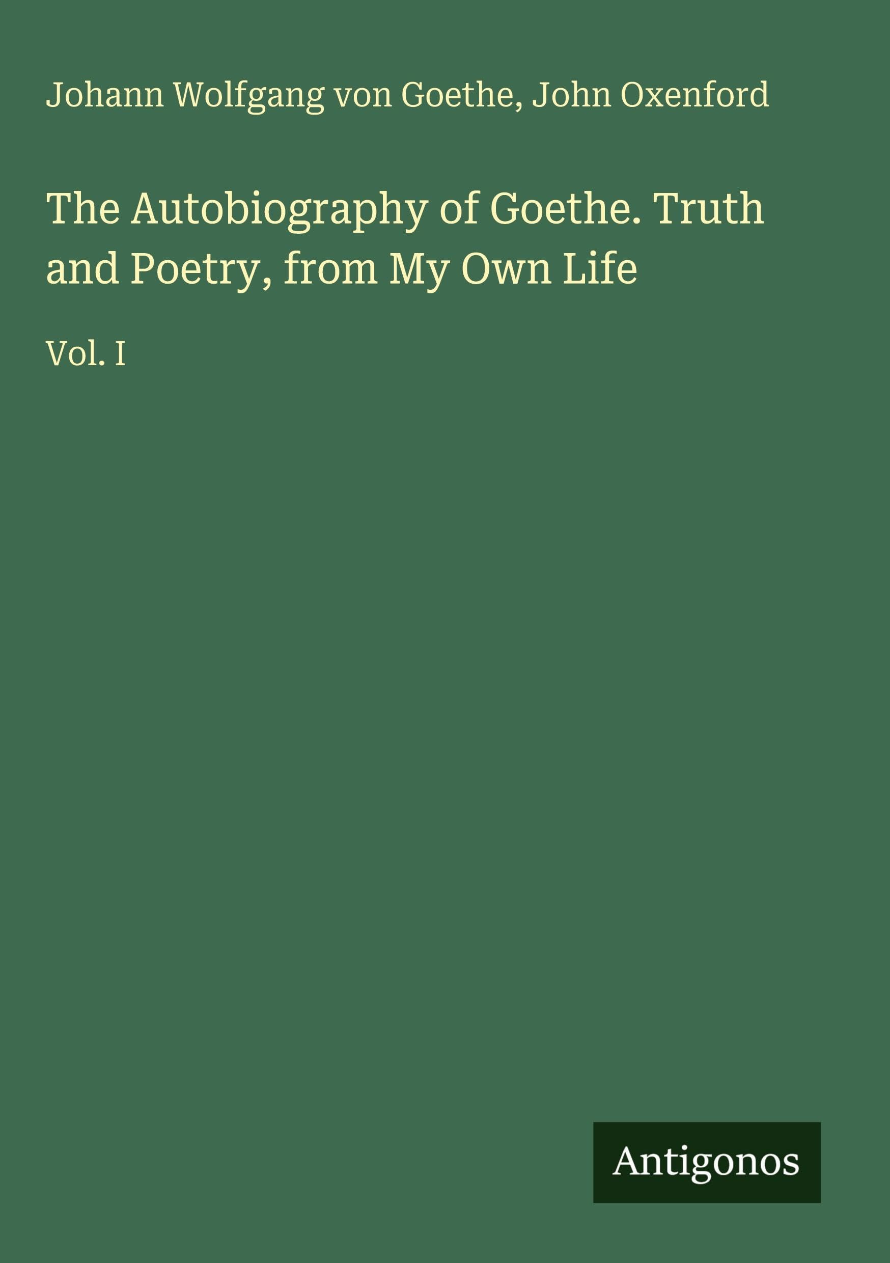 The Autobiography of Goethe. Truth and Poetry, from My Own Life: Vol. I